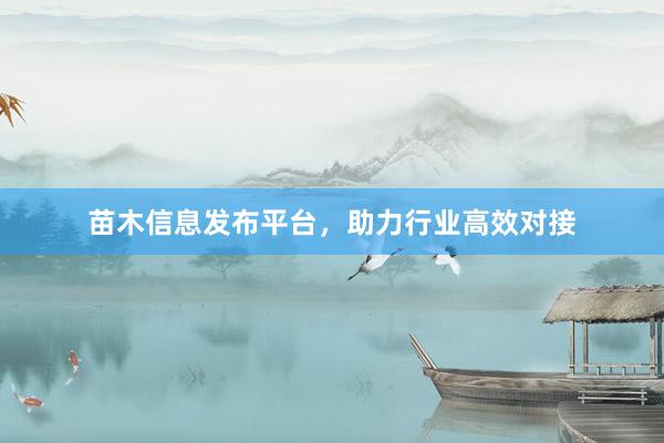 苗木信息发布平台，助力行业高效对接