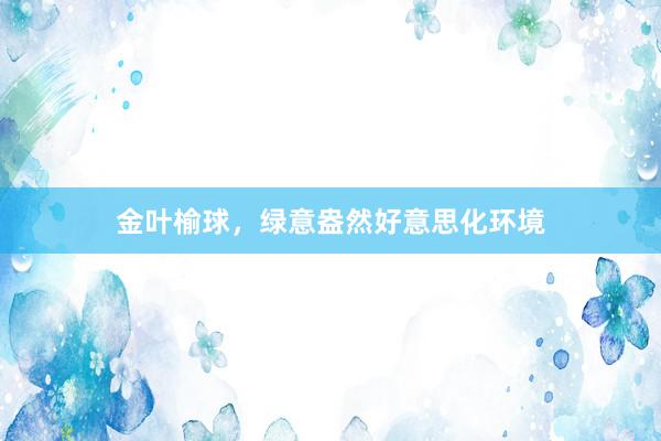 金叶榆球，绿意盎然好意思化环境