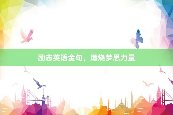 励志英语金句，燃烧梦思力量