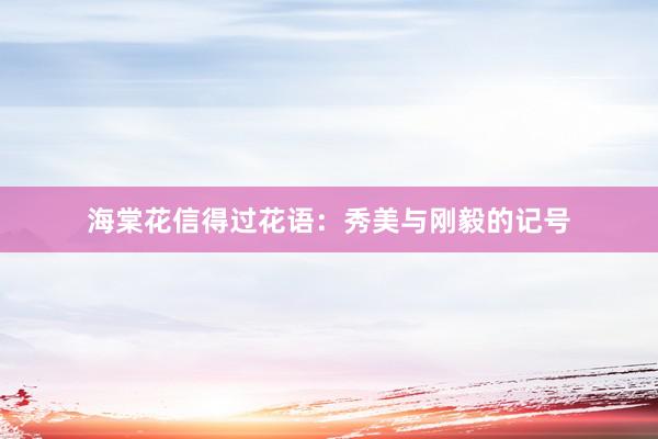 海棠花信得过花语：秀美与刚毅的记号