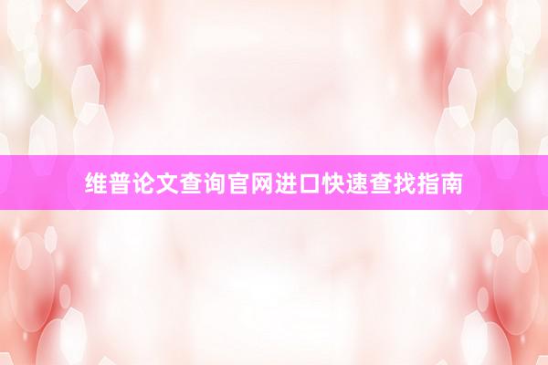 维普论文查询官网进口快速查找指南